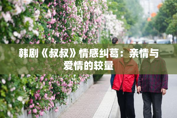韩剧《叔叔》情感纠葛：亲情与爱情的较量