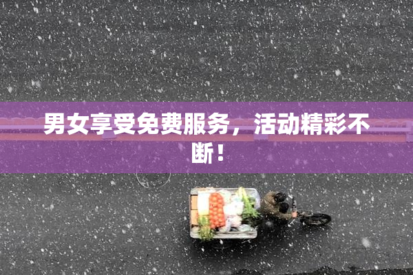 男女享受免费服务，活动精彩不断！