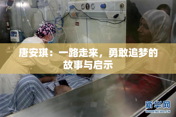 唐安琪：一路走来，勇敢追梦的故事与启示