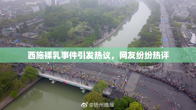 西施裸乳事件引发热议，网友纷纷热评