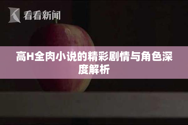 高H全肉小说的精彩剧情与角色深度解析