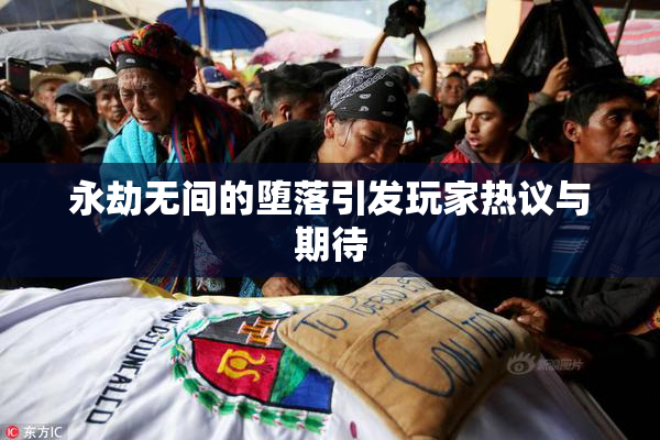 永劫无间的堕落引发玩家热议与期待