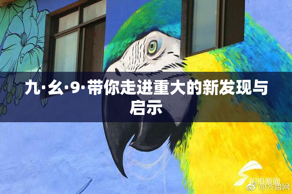 九·幺·9·带你走进重大的新发现与启示