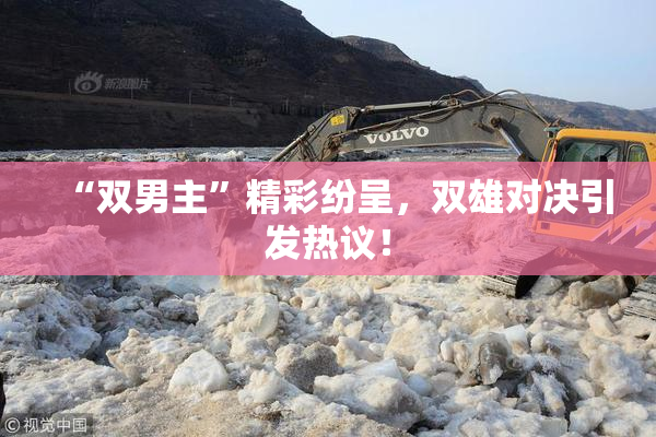 “双男主”精彩纷呈，双雄对决引发热议！