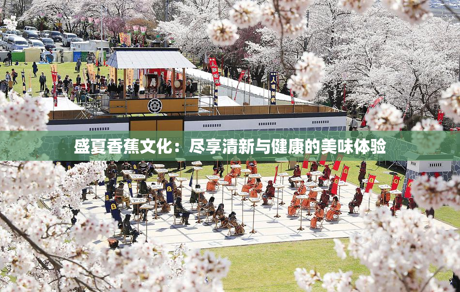 盛夏香蕉文化：尽享清新与健康的美味体验