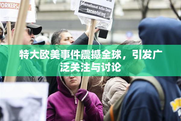 特大欧美事件震撼全球，引发广泛关注与讨论