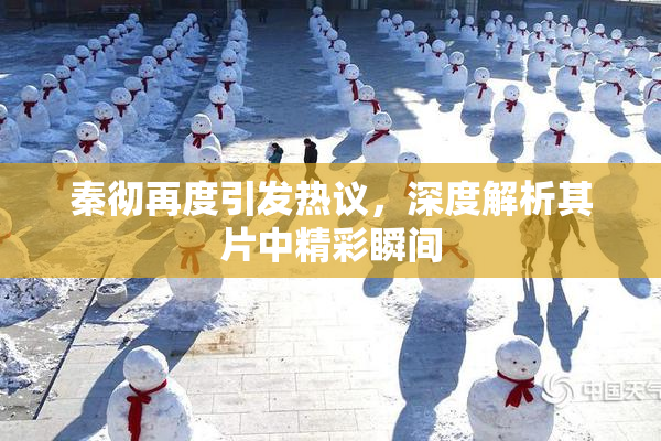 秦彻再度引发热议，深度解析其片中精彩瞬间