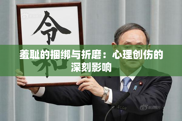 羞耻的捆绑与折磨：心理创伤的深刻影响