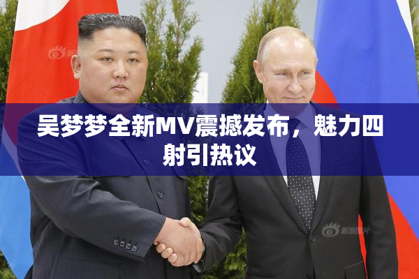 吴梦梦全新MV震撼发布，魅力四射引热议