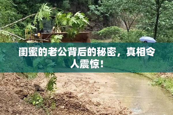 闺蜜的老公背后的秘密，真相令人震惊！