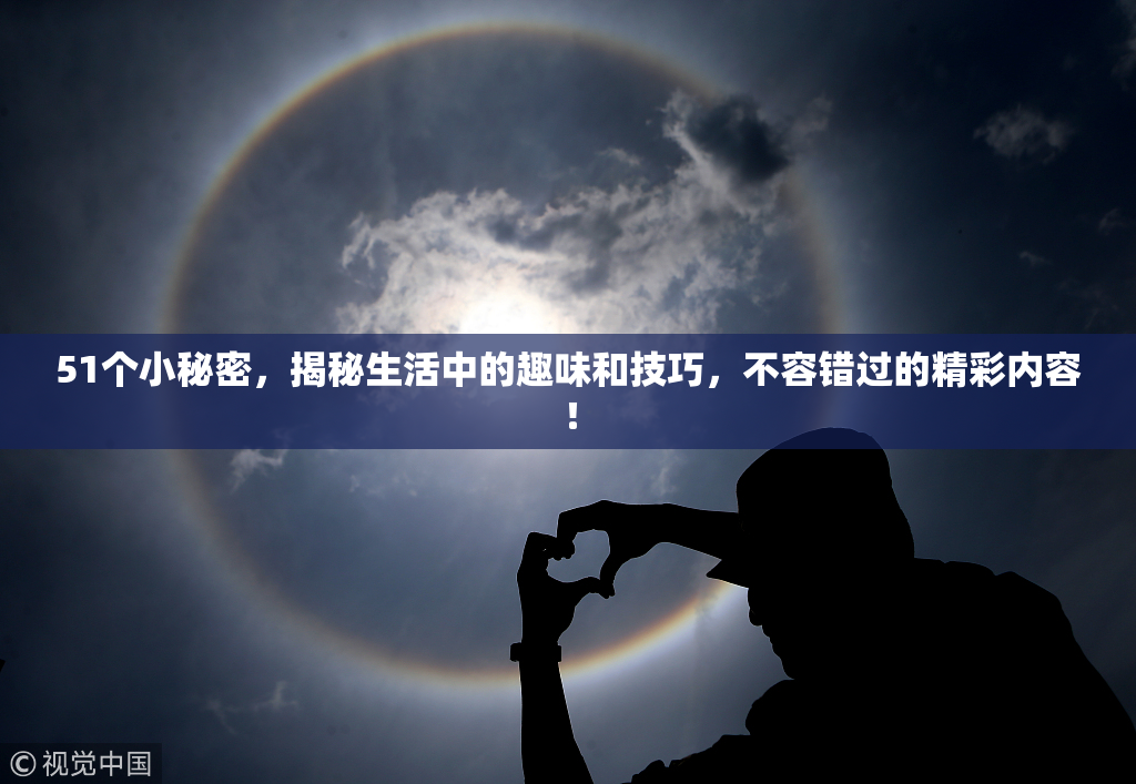 51个小秘密，揭秘生活中的趣味和技巧，不容错过的精彩内容！
