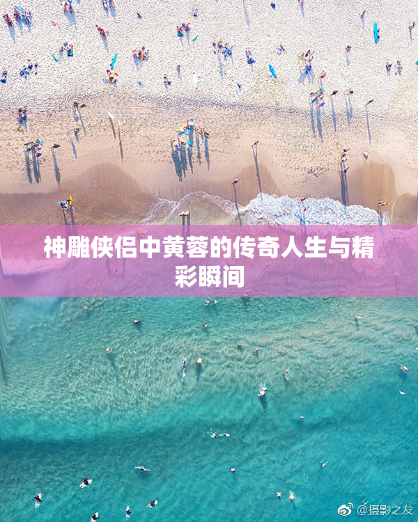 神雕侠侣中黄蓉的传奇人生与精彩瞬间