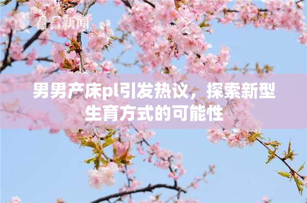 男男产床pl引发热议，探索新型生育方式的可能性