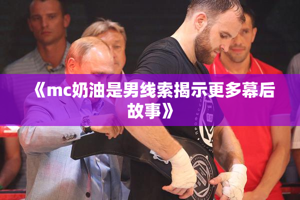 《mc奶油是男线索揭示更多幕后故事》