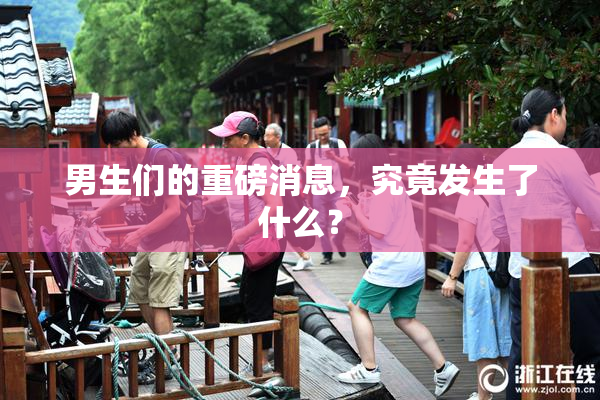男生们的重磅消息，究竟发生了什么？