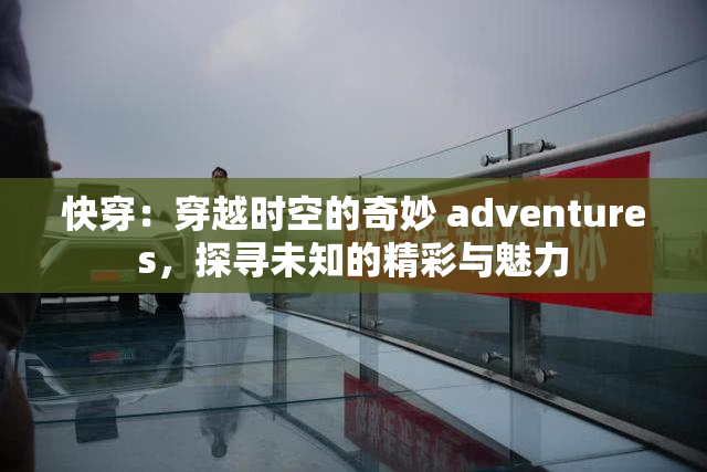 快穿：穿越时空的奇妙 adventures，探寻未知的精彩与魅力