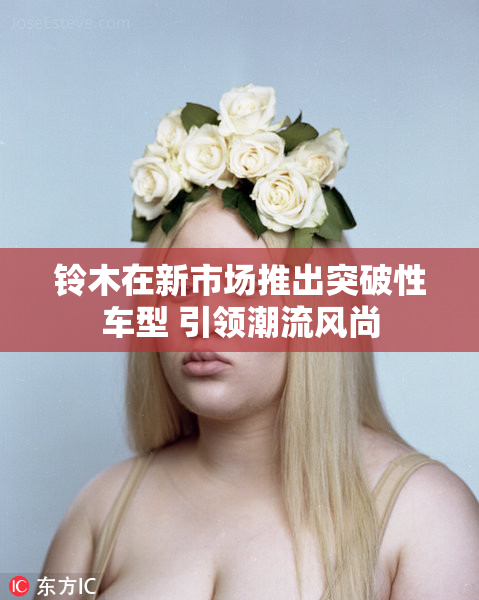 铃木在新市场推出突破性车型 引领潮流风尚