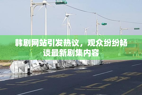 韩剧网站引发热议，观众纷纷畅谈最新剧集内容