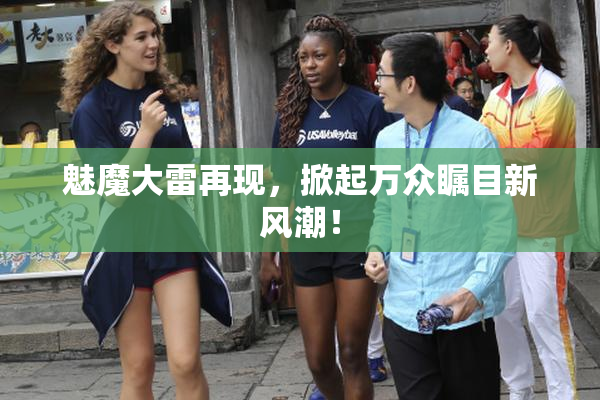魅魔大雷再现，掀起万众瞩目新风潮！