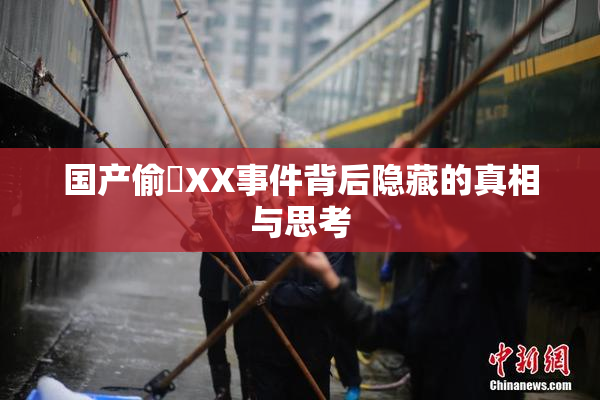 国产偷抇XX事件背后隐藏的真相与思考