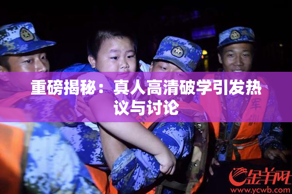 重磅揭秘：真人高清破学引发热议与讨论