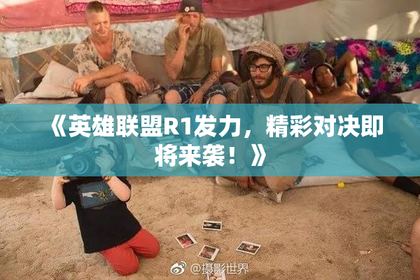 《英雄联盟R1发力，精彩对决即将来袭！》