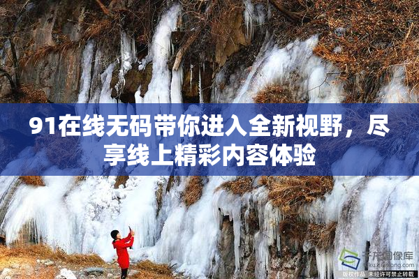 91在线无码带你进入全新视野，尽享线上精彩内容体验