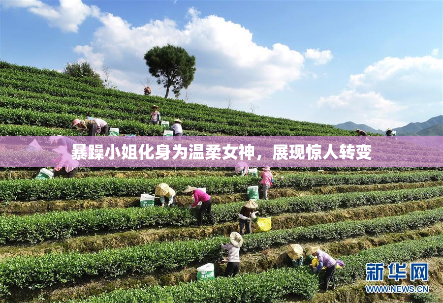 暴躁小姐化身为温柔女神，展现惊人转变