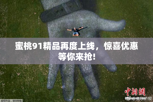 蜜桃91精品再度上线，惊喜优惠等你来抢!