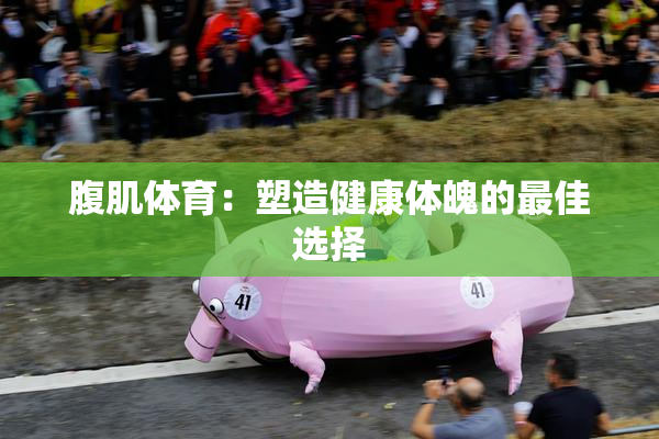 腹肌体育：塑造健康体魄的最佳选择
