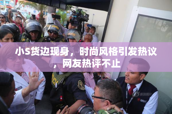 小S货边现身，时尚风格引发热议，网友热评不止