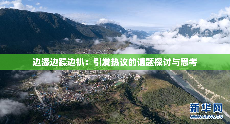 边添边躁边扒：引发热议的话题探讨与思考