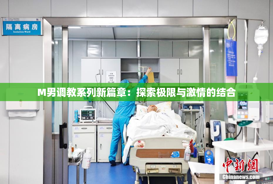 M男调教系列新篇章：探索极限与激情的结合
