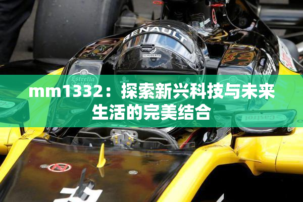 mm1332：探索新兴科技与未来生活的完美结合
