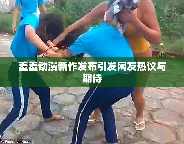 羞羞动漫新作发布引发网友热议与期待