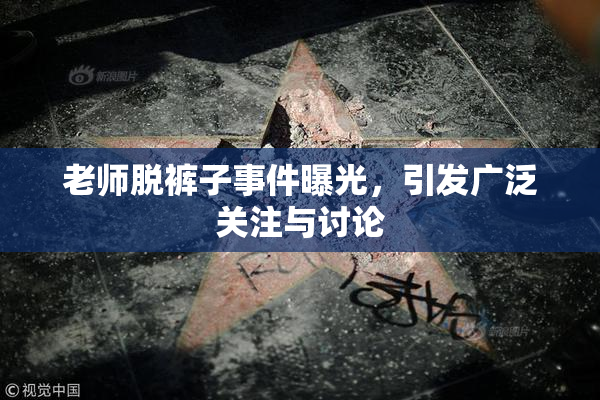 老师脱裤子事件曝光，引发广泛关注与讨论