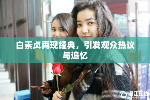 白素贞再现经典，引发观众热议与追忆