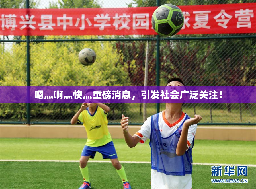嗯灬啊灬快灬重磅消息，引发社会广泛关注！