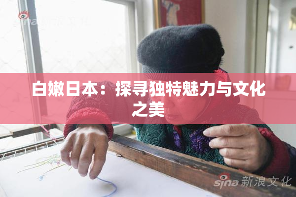 白嫩日本：探寻独特魅力与文化之美