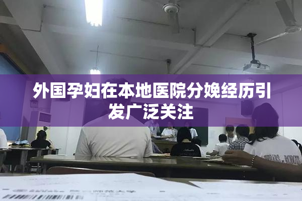 外国孕妇在本地医院分娩经历引发广泛关注