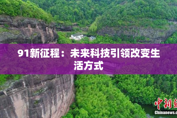 91新征程：未来科技引领改变生活方式