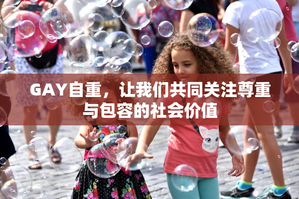 GAY自重，让我们共同关注尊重与包容的社会价值