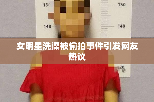 女明星洗澡被偷拍事件引发网友热议