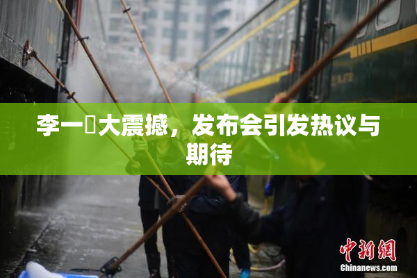 李一挏大震撼，发布会引发热议与期待