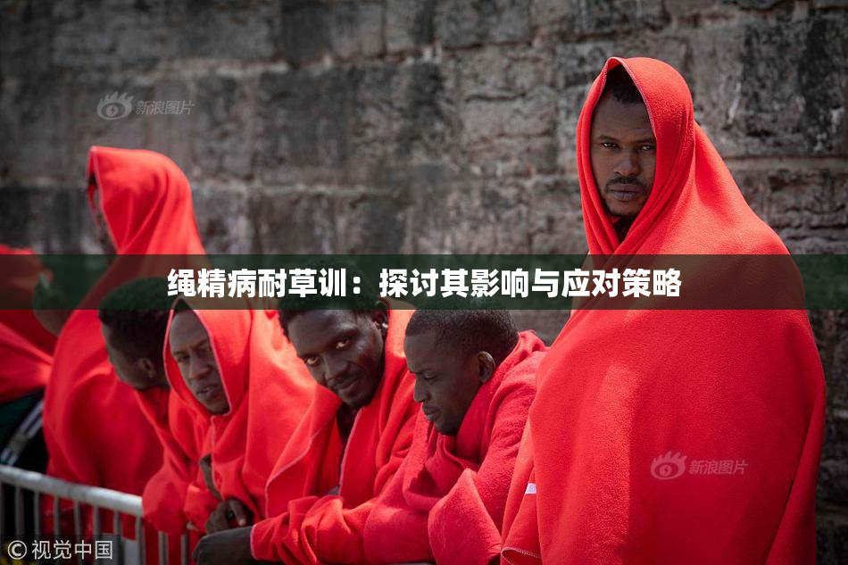 绳精病耐草训：探讨其影响与应对策略