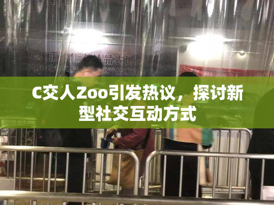 C交人Zoo引发热议，探讨新型社交互动方式