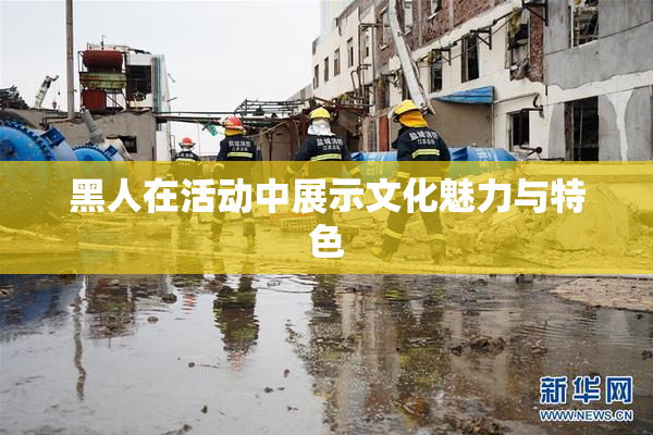 黑人在活动中展示文化魅力与特色