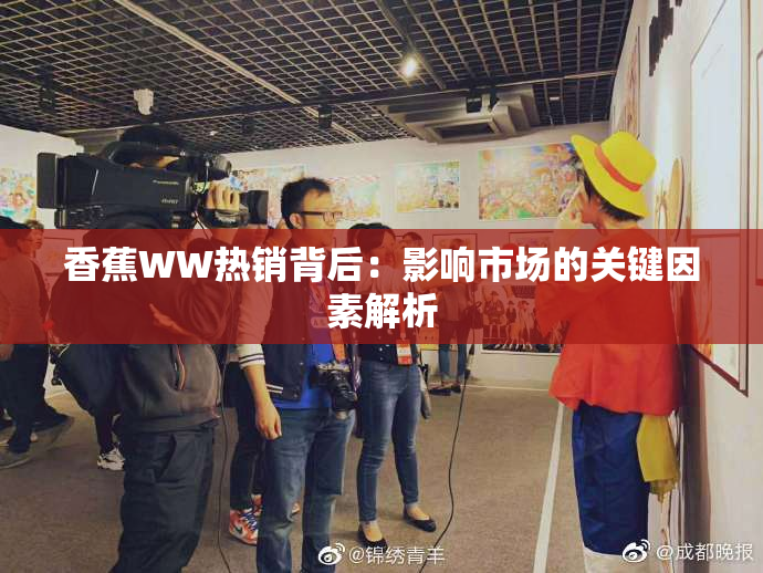 香蕉WW热销背后：影响市场的关键因素解析