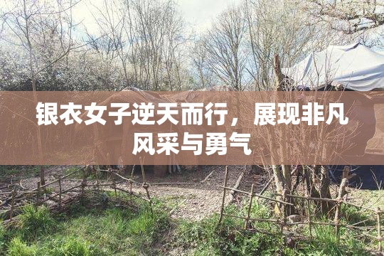 银衣女子逆天而行，展现非凡风采与勇气