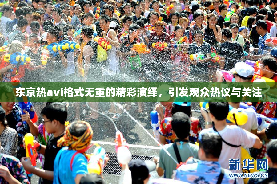 东京热avi格式无重的精彩演绎，引发观众热议与关注